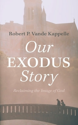 Our Exodus Story: Reclaiming the Image of God by Vande Kappelle, Robert P.