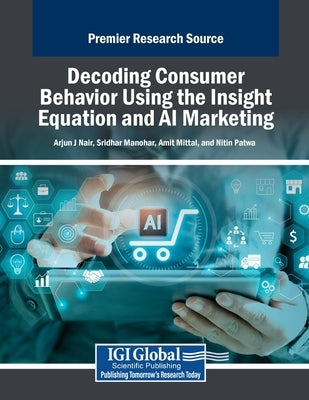 Decoding Consumer Behavior Using the Insight Equation and AI Marketing by J. Nair, Arjun
