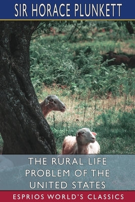 The Rural Life Problem of the United States (Esprios Classics) by Plunkett, Horace