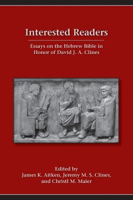Interested Readers: Essays on the Hebrew Bible in Honor of David J. A. Clines by Aitken, James