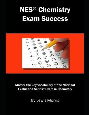 NES Chemistry Exam Success: Master the Key Vocabulary of the National Evaluation Series Exam in Chemistry by Morris, Lewis