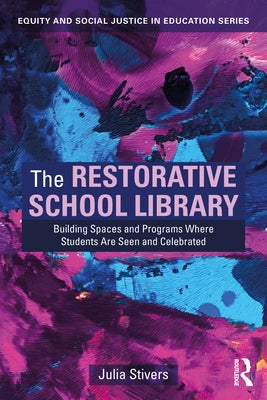 The Restorative School Library: Building Spaces and Programs Where Students Are Seen and Celebrated by Stivers, Julia