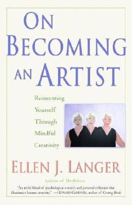 On Becoming an Artist: Reinventing Yourself Through Mindful Creativity by Langer, Ellen J.