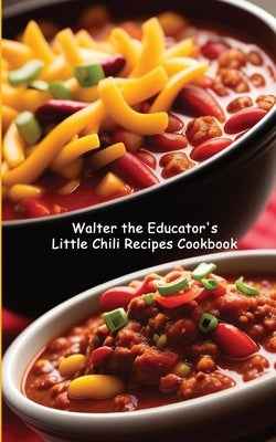 Walter the Educator's Little Chili Recipes Cookbook by Walter the Educator