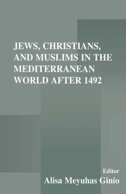 Jews, Christians, and Muslims in the Mediterranean World After 1492 by Meyuhas Ginio, Alisa
