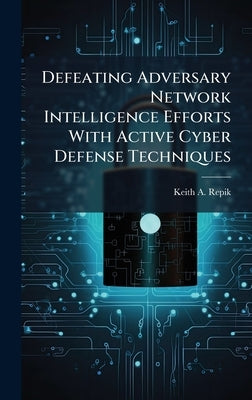 Defeating Adversary Network Intelligence Efforts With Active Cyber Defense Techniques by Repik, Keith A.