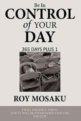 Be in Control of Your Day: 365 Days Plus 1 by Mosaku, Roy