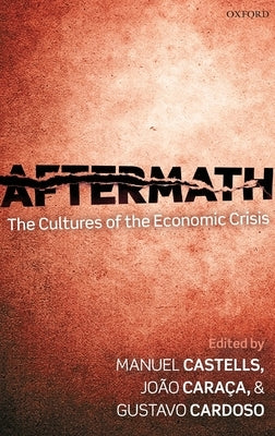 Aftermath: The Cultures of the Economic Crisis by Castells, Manuel