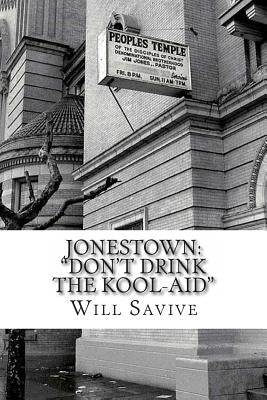 Jonestown: "Don't Drink the Kool-Aid" (The complete story behind the mysterious Jim Jones & his exodus to Guyana) by Savive, Will