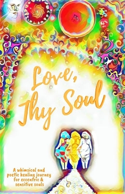 Love, Thy Soul: A whimsical and poetic healing journey for eccentric and sensitive souls by del Mar, Phoebe