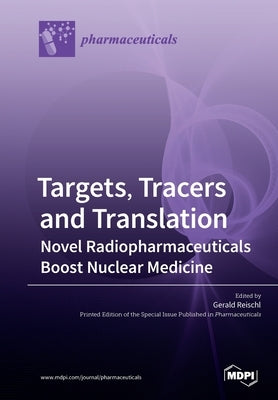 Targets, Tracers and Translation - Novel Radiopharmaceuticals Boost Nuclear Medicine by Reischl, Gerald