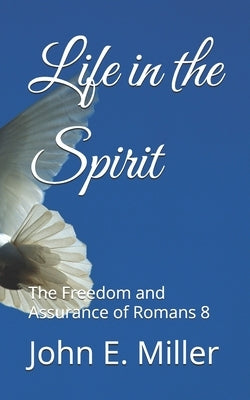 Life in the Spirit: The Freedom and Assurance of Romans 8 by Miller, John E.