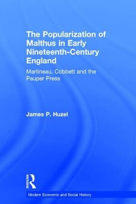 The Popularization of Malthus in Early Nineteenth-Century England: Martineau, Cobbett and the Pauper Press by Huzel, James P.