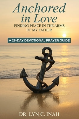 Anchored in Love: Finding Peace In The Arms Of My Father by Inah, Lyn C.