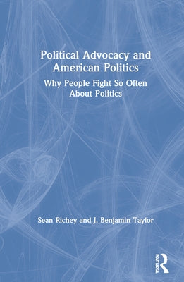 Political Advocacy and American Politics: Why People Fight So Often about Politics by Richey, Sean