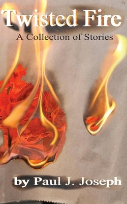 Twisted Fire: Stories from the Inner Flame by Joseph, Paul J.
