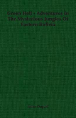 Green Hell - Adventures In The Mysterious Jungles Of Eastern Bolivia by Duguid, Julian