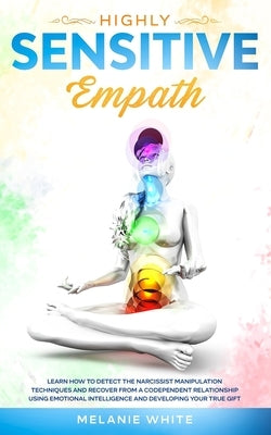 Highly Sensitive Empath: Learn How to Detect the Narcissist Manipulation Techniques and Recover from a Codependent Relationship using Emotional by White, Melanie