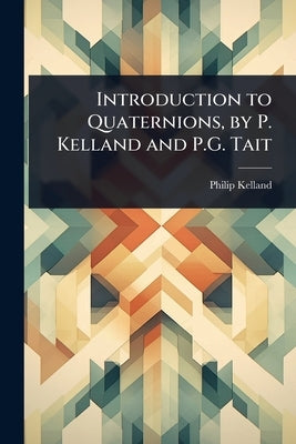 Introduction to Quaternions, by P. Kelland and P.G. Tait by Kelland, Philip