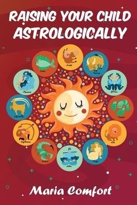 Raising Your Child Astrologically by Comfort, Maria