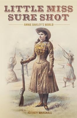 Little Miss Sure Shot: Annie Oakley's World by Marshall, Jeffrey