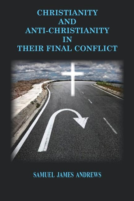 Christianity and Anti-Christianity: In Their Final Confllict by Andrews, Samuel James