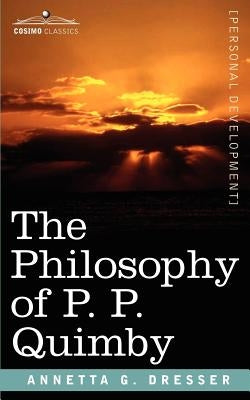 The Philosophy of P. P. Quimby by Dresser, Annetta G.