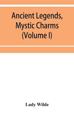 Ancient legends, mystic charms, and superstitions of Ireland (Volume I) by Wilde, Lady