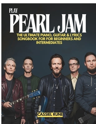 Play Pearl Jam: The Ultimate Piano, Guitar & Lyric Sheet Songbook for Beginners and Intermediates by Rune, Cassiel