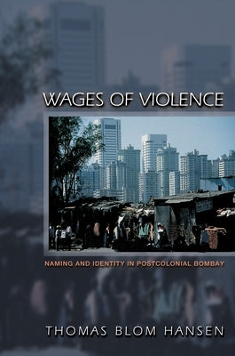 Wages of Violence: Naming and Identity in Postcolonial Bombay by Hansen, Thomas Blom