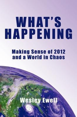 What's Happening: Making Sense of 2012 and a World in Chaos by Ewell, Wesley