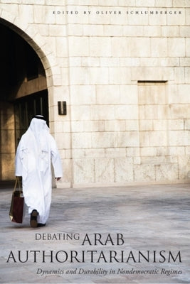 Debating Arab Authoritarianism: Dynamics and Durability in Nondemocratic Regimes by Schlumberger, Oliver