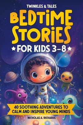 Twinkles & Tales: Bedtime Stories for Kids Ages 3-8: 40 Soothing Adventures to Calm and Inspire Young Minds by Richards, Nicholas A.