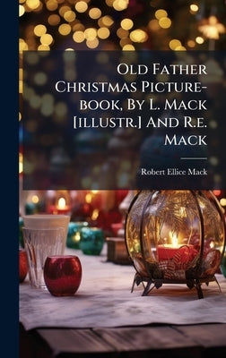 Old Father Christmas Picture-book, By L. Mack [illustr.] And R.e. Mack by Mack, Robert Ellice