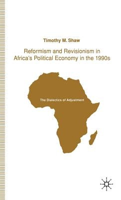Reformism and Revisionism in Africa's Political Economy in the 1990s: The Dialectics of Adjustment by Shaw, T.