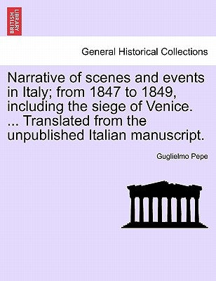 Narrative of Scenes and Events in Italy; From 1847 to 1849, Including the Siege of Venice. ... Translated from the Unpublished Italian Manuscript.Vol. by Pepe, Guglielmo
