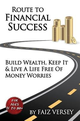 Route to Financial Success: Build Wealth, Keep It and Live a Life Free of Money Worries by Versey, Faiz