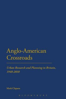 Anglo-American Crossroads: Urban Planning and Research in Britain, 1940-2010 by Clapson, Mark