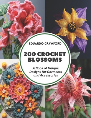 200 Crochet Blossoms: A Book of Unique Designs for Garments and Accessories by Crawford, Eduardo