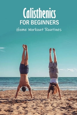 Calisthenics for Beginners: Home Workout Routines: The Gym-Less Workout by Barksdale, Prentiss