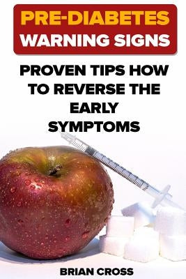 Pre-Diabetes Warning Signs: Proven Tips How to Reverse the Early Symptoms by Cross, Brian