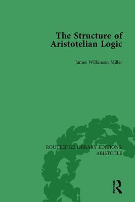The Structure of Aristotelian Logic by Miller, James Wilkinson