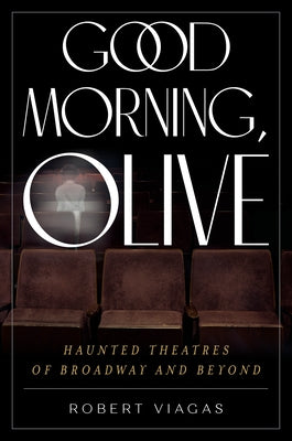 Good Morning, Olive: Haunted Theatres of Broadway and Beyond by Viagas, Robert