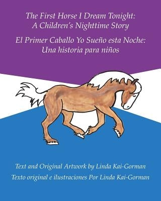 The First Horse I Dream Tonight: A Children's Nighttime Story: El Primer Caballo Yo Sueño Esta Noche: Una Historia Para Niños by Kai-Gorman, Linda