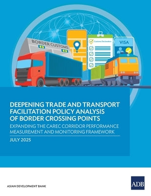 Deepening Trade and Transport Facilitation Policy Analysis of Border Crossing Points: Expanding the CAREC Corridor Performance Measurement and Monitor by Asian Development Bank