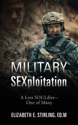 Military SEXploitation: A Lost SOULdier-One of Many by Stirling Edm, Elizabeth E.