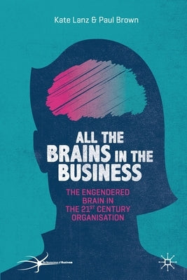 All the Brains in the Business: The Engendered Brain in the 21st Century Organisation by Lanz, Kate