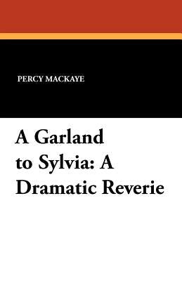 A Garland to Sylvia: A Dramatic Reverie by Mackaye, Percy