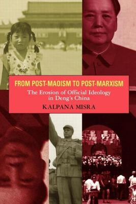 From Post-Maoism to Post-Marxism: The Erosion of Official Ideology in Deng's China by Misra, Kalpana