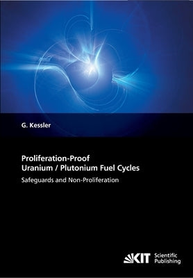 Proliferation-Proof Uranium/Plutonium Fuel Cycles: Safeguards and Non-Proliferation by Kessler, Günther
